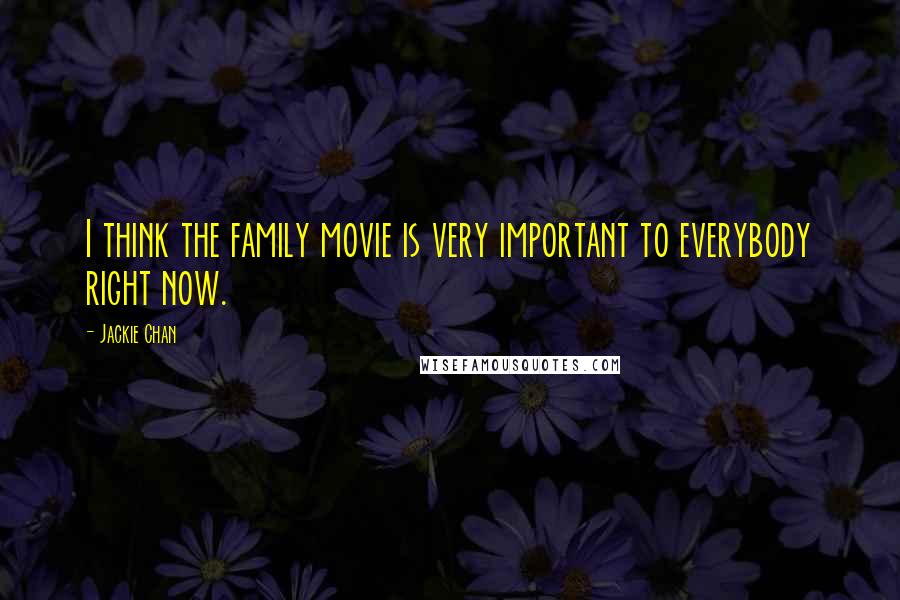 Jackie Chan Quotes: I think the family movie is very important to everybody right now.