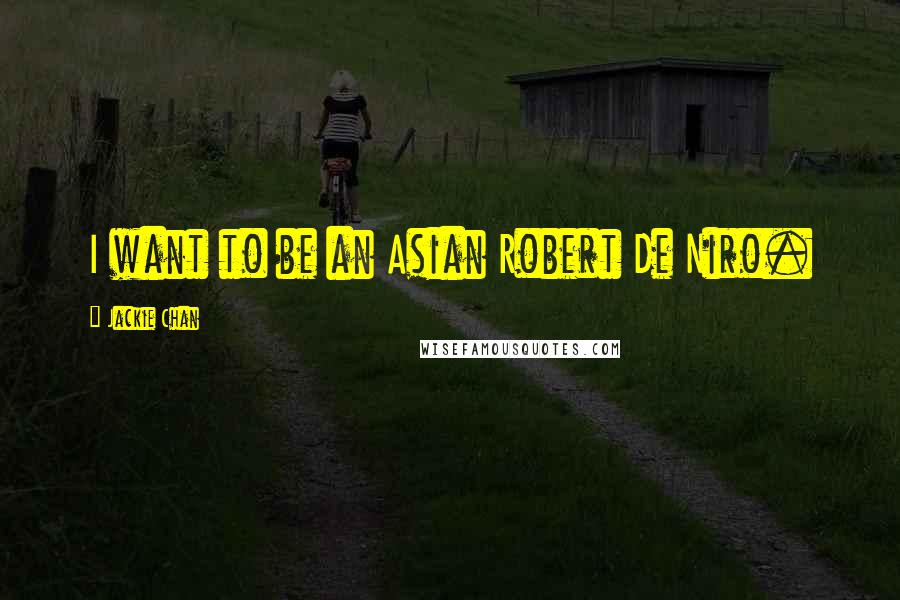 Jackie Chan Quotes: I want to be an Asian Robert De Niro.