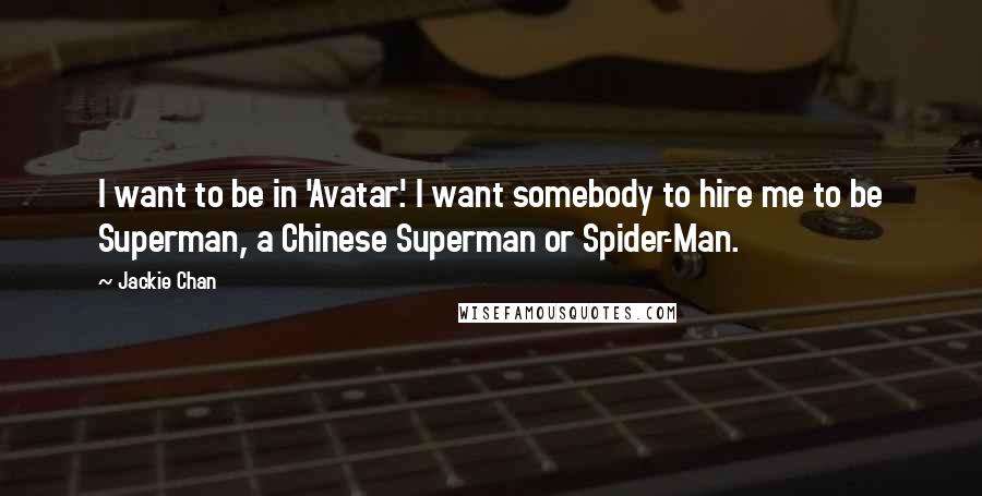 Jackie Chan Quotes: I want to be in 'Avatar'. I want somebody to hire me to be Superman, a Chinese Superman or Spider-Man.