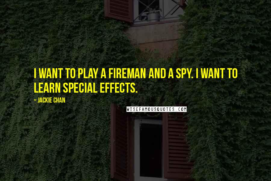 Jackie Chan Quotes: I want to play a fireman and a spy. I want to learn special effects.