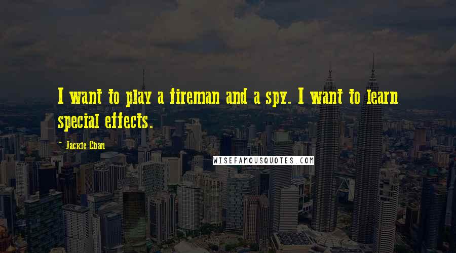 Jackie Chan Quotes: I want to play a fireman and a spy. I want to learn special effects.