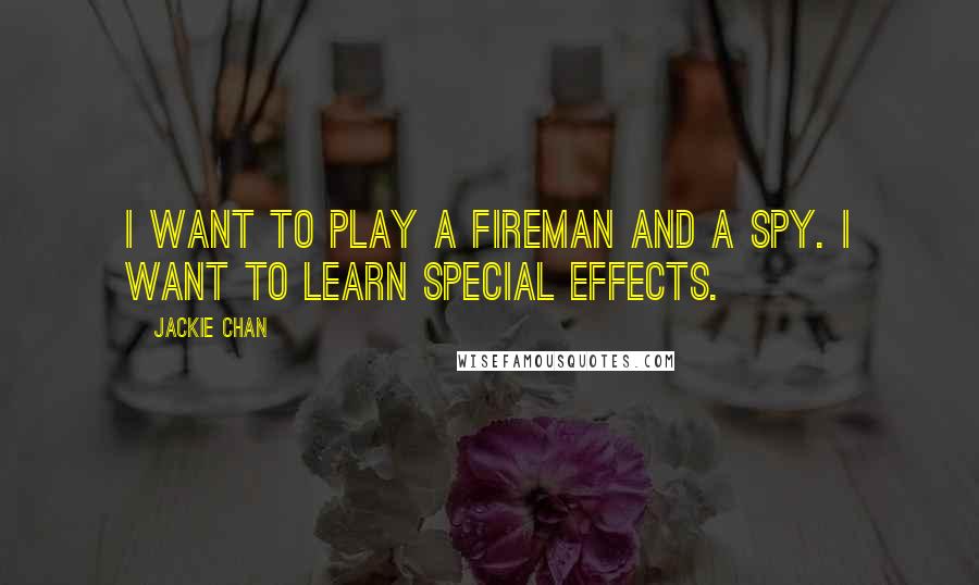 Jackie Chan Quotes: I want to play a fireman and a spy. I want to learn special effects.