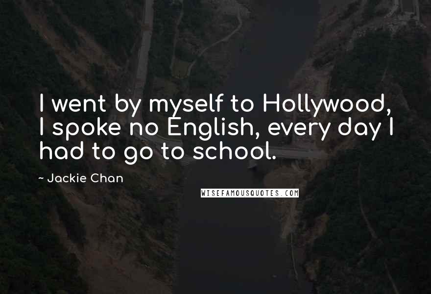 Jackie Chan Quotes: I went by myself to Hollywood, I spoke no English, every day I had to go to school.