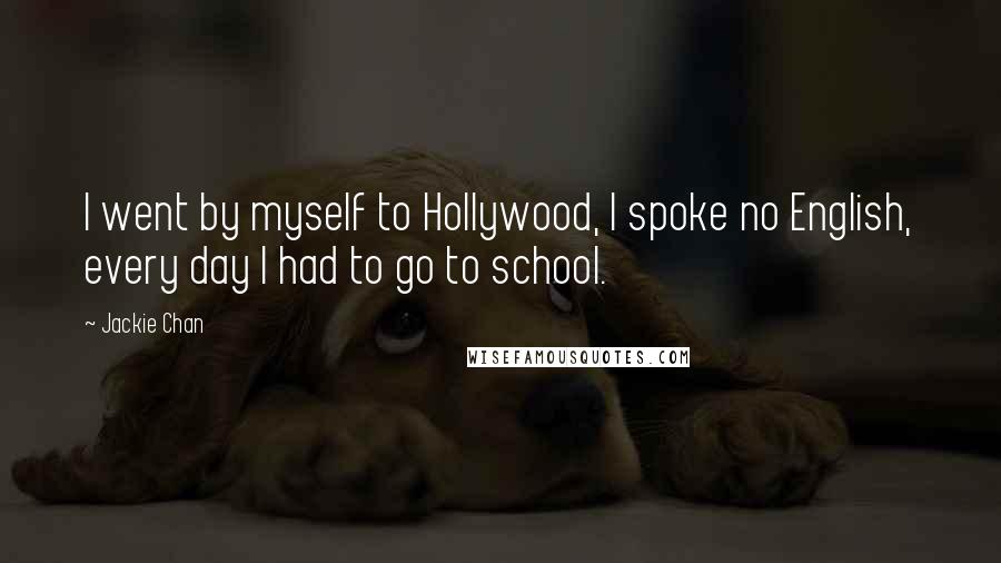 Jackie Chan Quotes: I went by myself to Hollywood, I spoke no English, every day I had to go to school.