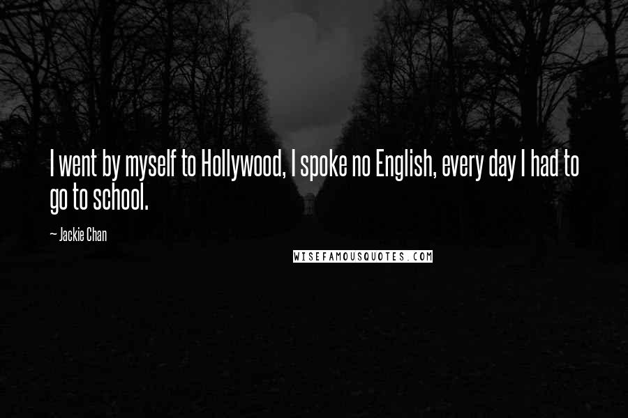 Jackie Chan Quotes: I went by myself to Hollywood, I spoke no English, every day I had to go to school.