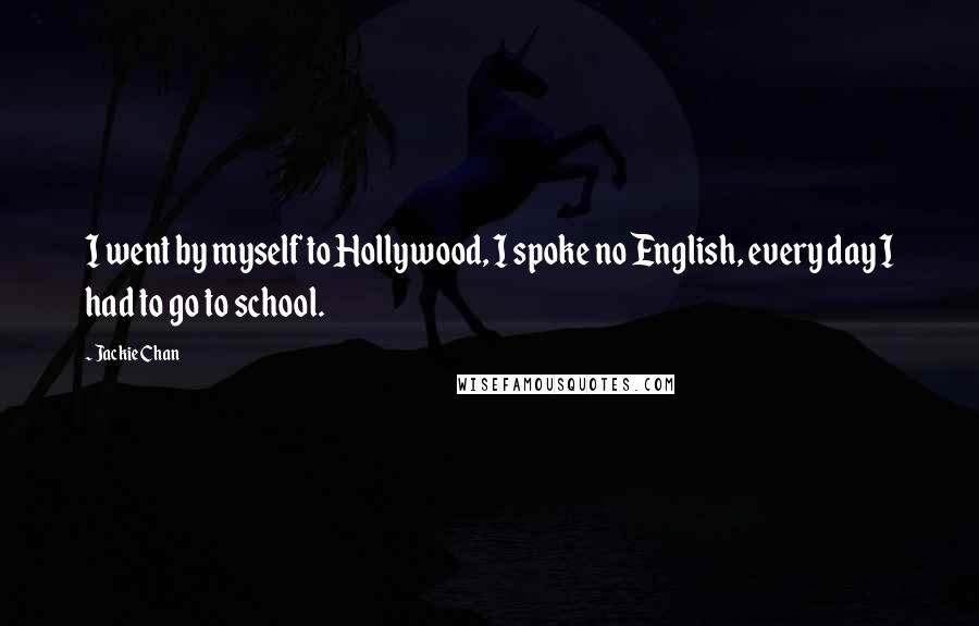 Jackie Chan Quotes: I went by myself to Hollywood, I spoke no English, every day I had to go to school.