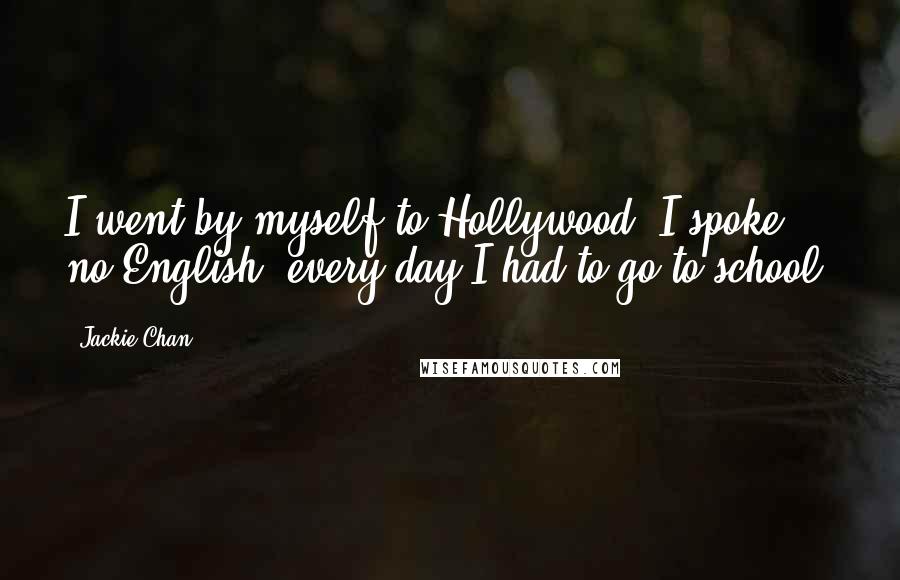 Jackie Chan Quotes: I went by myself to Hollywood, I spoke no English, every day I had to go to school.