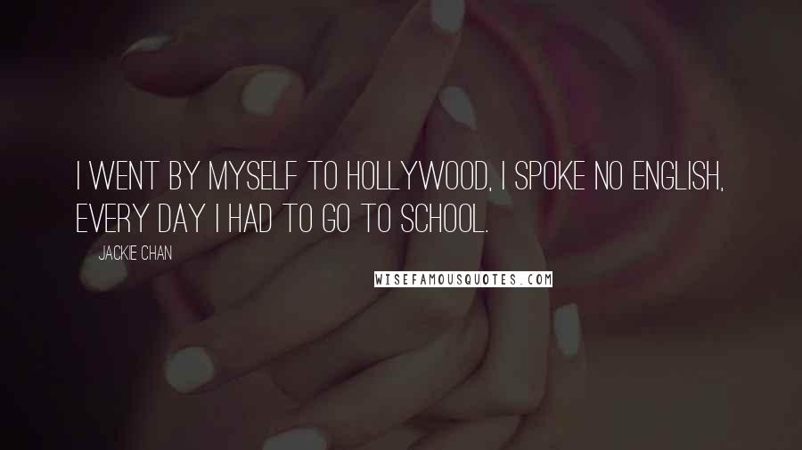 Jackie Chan Quotes: I went by myself to Hollywood, I spoke no English, every day I had to go to school.