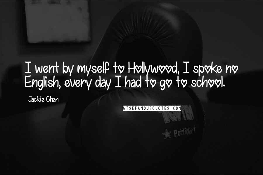 Jackie Chan Quotes: I went by myself to Hollywood, I spoke no English, every day I had to go to school.