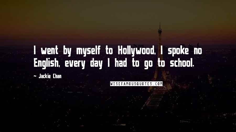 Jackie Chan Quotes: I went by myself to Hollywood, I spoke no English, every day I had to go to school.