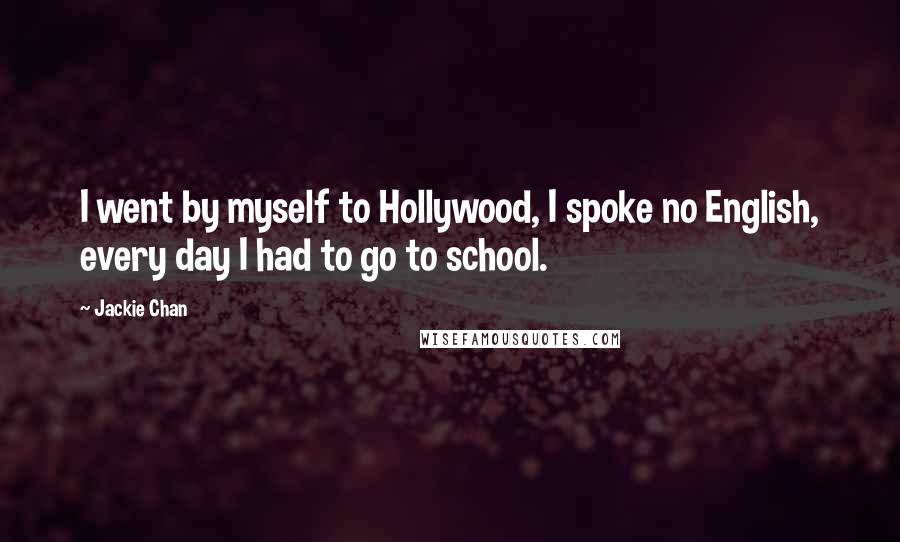 Jackie Chan Quotes: I went by myself to Hollywood, I spoke no English, every day I had to go to school.