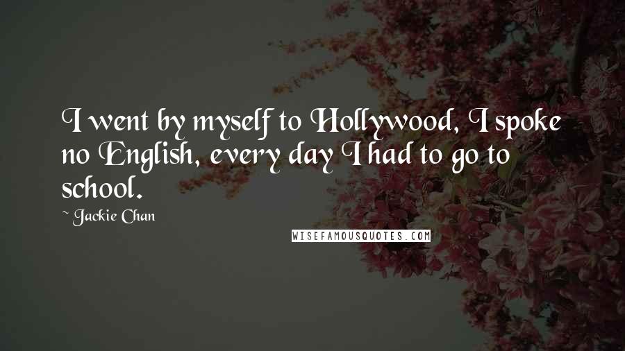 Jackie Chan Quotes: I went by myself to Hollywood, I spoke no English, every day I had to go to school.