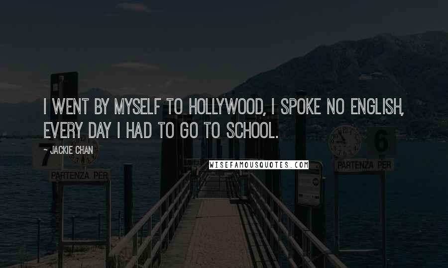 Jackie Chan Quotes: I went by myself to Hollywood, I spoke no English, every day I had to go to school.