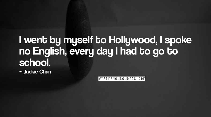 Jackie Chan Quotes: I went by myself to Hollywood, I spoke no English, every day I had to go to school.