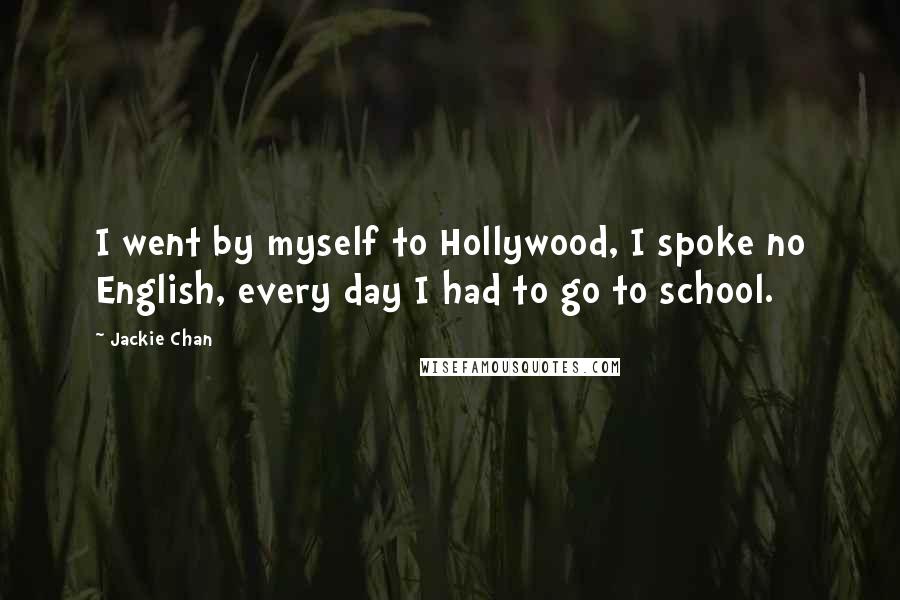 Jackie Chan Quotes: I went by myself to Hollywood, I spoke no English, every day I had to go to school.