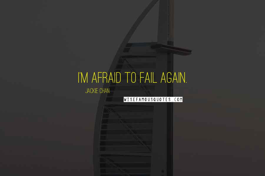 Jackie Chan Quotes: I'm afraid to fail again.