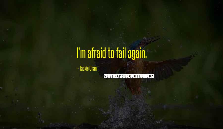 Jackie Chan Quotes: I'm afraid to fail again.