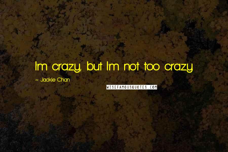 Jackie Chan Quotes: I'm crazy, but I'm not too crazy.