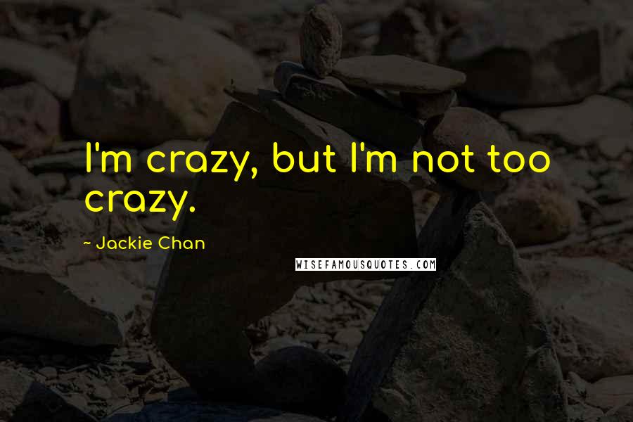 Jackie Chan Quotes: I'm crazy, but I'm not too crazy.