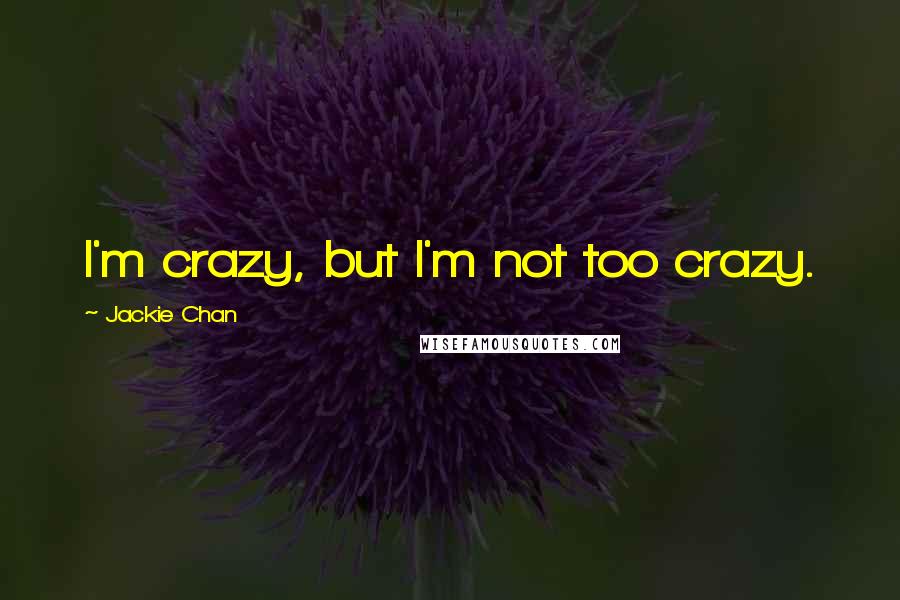 Jackie Chan Quotes: I'm crazy, but I'm not too crazy.