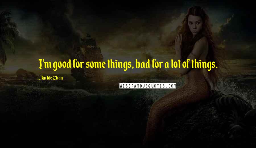 Jackie Chan Quotes: I'm good for some things, bad for a lot of things.