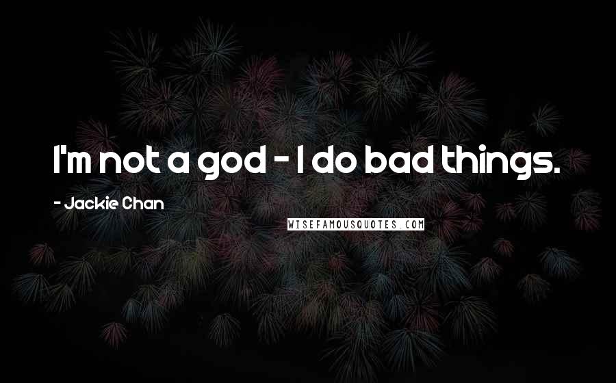 Jackie Chan Quotes: I'm not a god - I do bad things.