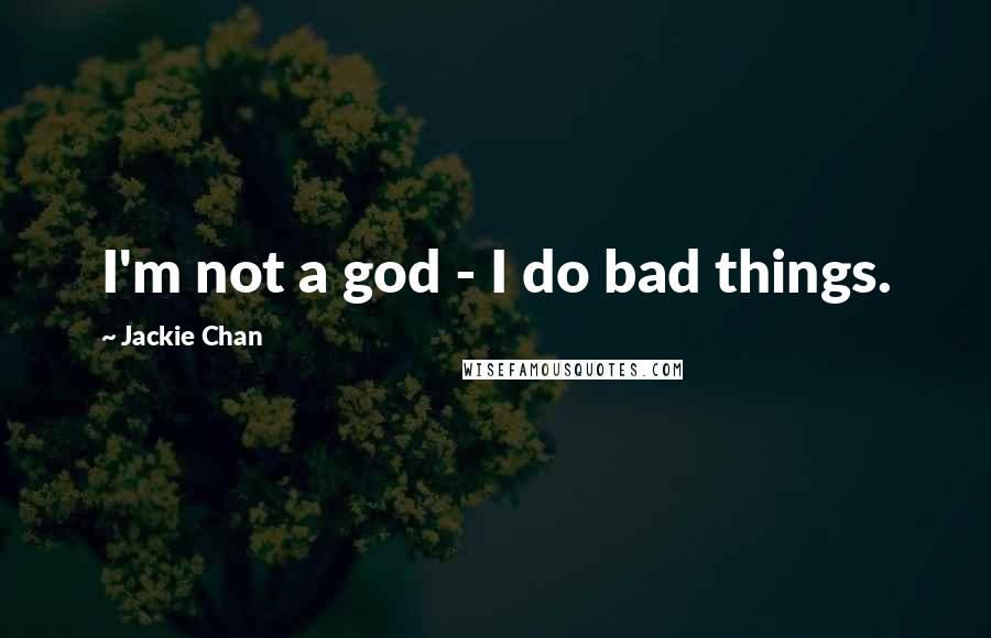 Jackie Chan Quotes: I'm not a god - I do bad things.