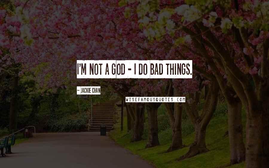 Jackie Chan Quotes: I'm not a god - I do bad things.