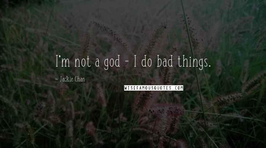 Jackie Chan Quotes: I'm not a god - I do bad things.