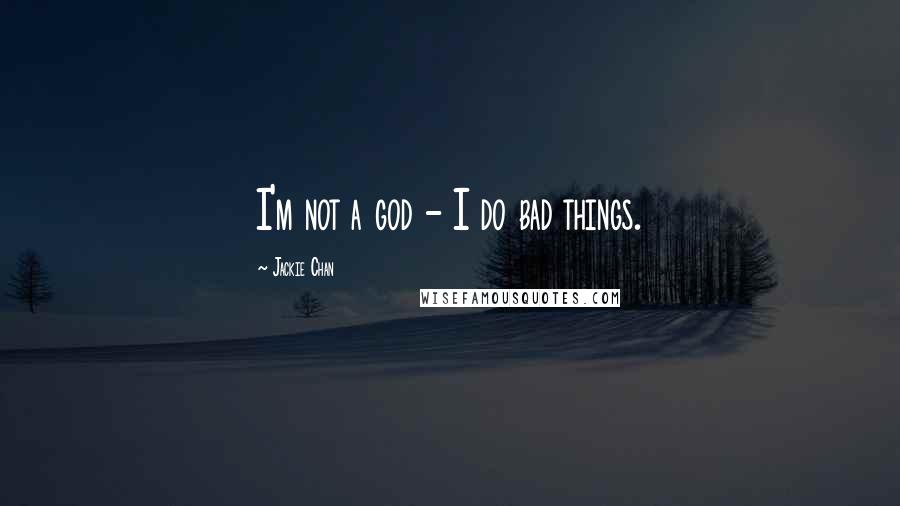 Jackie Chan Quotes: I'm not a god - I do bad things.