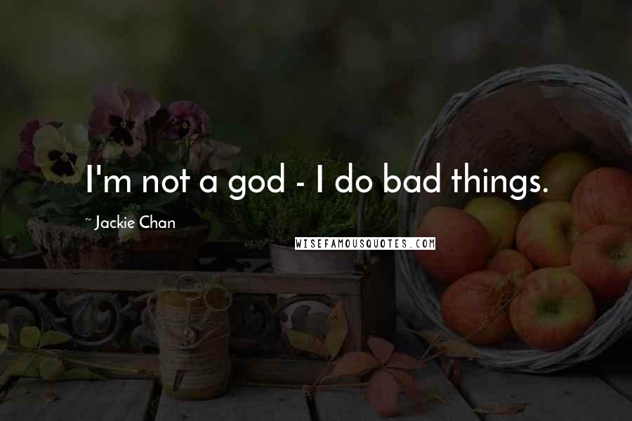 Jackie Chan Quotes: I'm not a god - I do bad things.