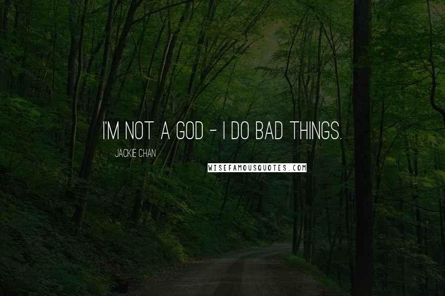 Jackie Chan Quotes: I'm not a god - I do bad things.