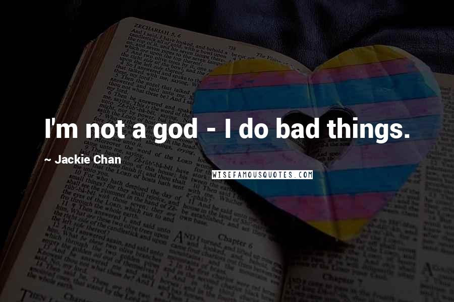 Jackie Chan Quotes: I'm not a god - I do bad things.