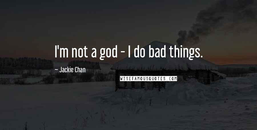 Jackie Chan Quotes: I'm not a god - I do bad things.