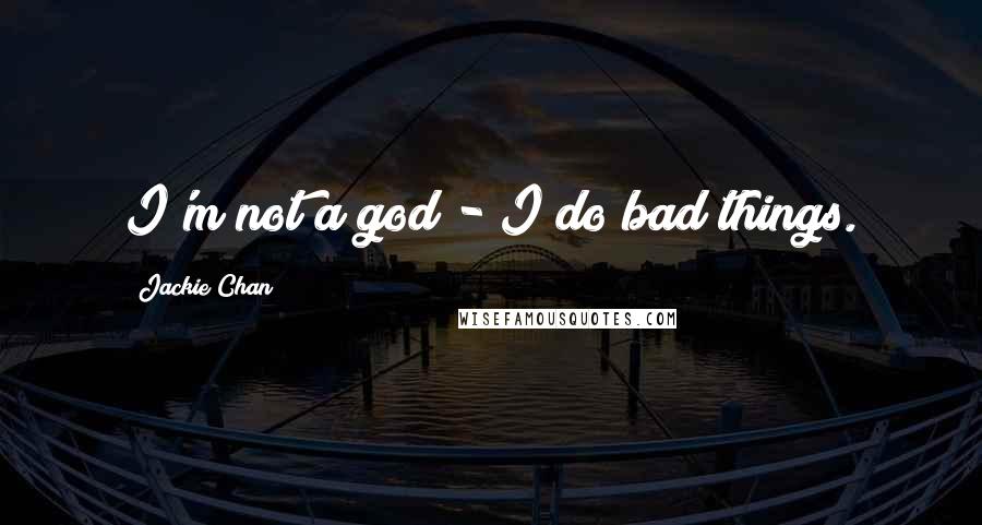 Jackie Chan Quotes: I'm not a god - I do bad things.