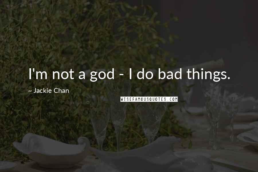 Jackie Chan Quotes: I'm not a god - I do bad things.