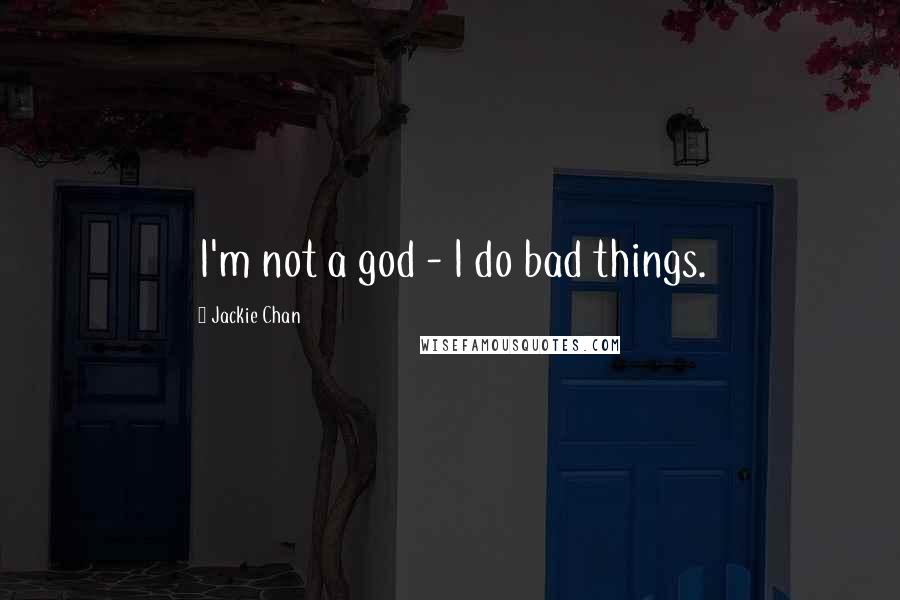 Jackie Chan Quotes: I'm not a god - I do bad things.