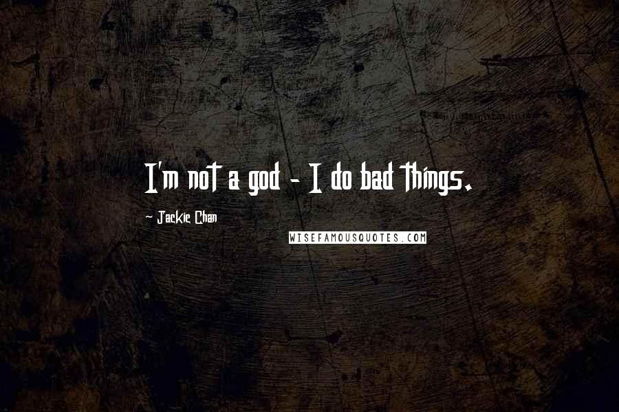 Jackie Chan Quotes: I'm not a god - I do bad things.