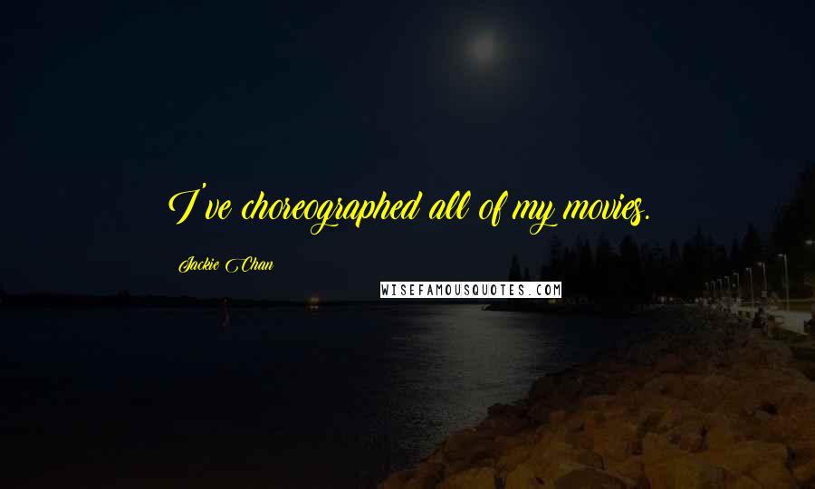 Jackie Chan Quotes: I've choreographed all of my movies.