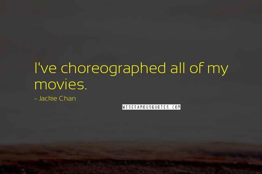 Jackie Chan Quotes: I've choreographed all of my movies.