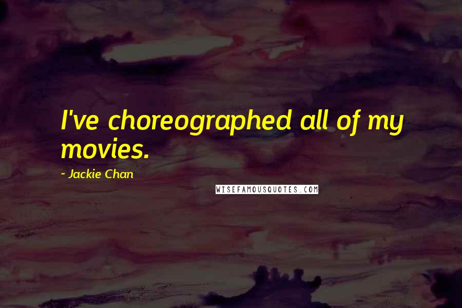 Jackie Chan Quotes: I've choreographed all of my movies.
