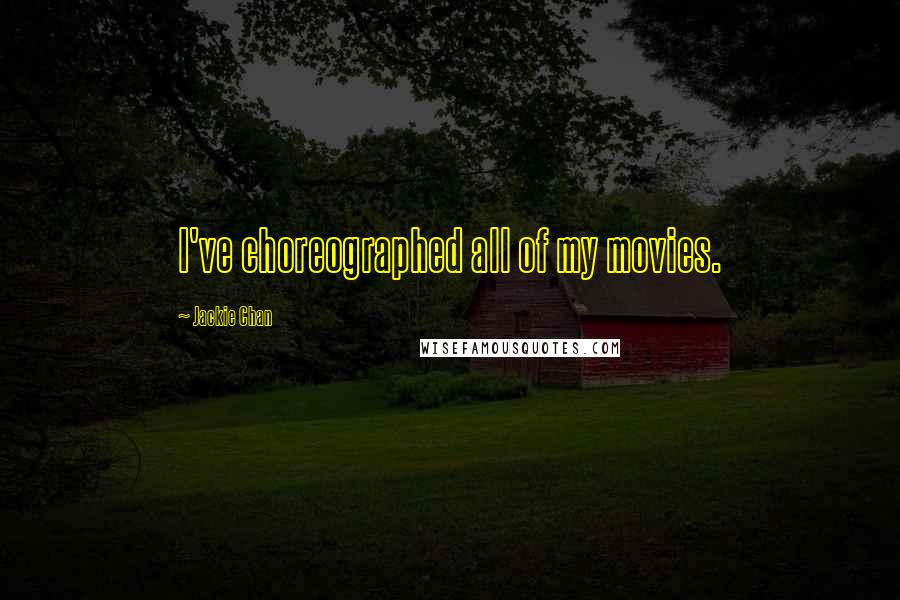 Jackie Chan Quotes: I've choreographed all of my movies.