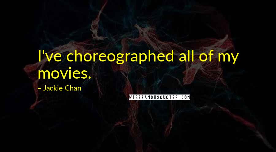 Jackie Chan Quotes: I've choreographed all of my movies.