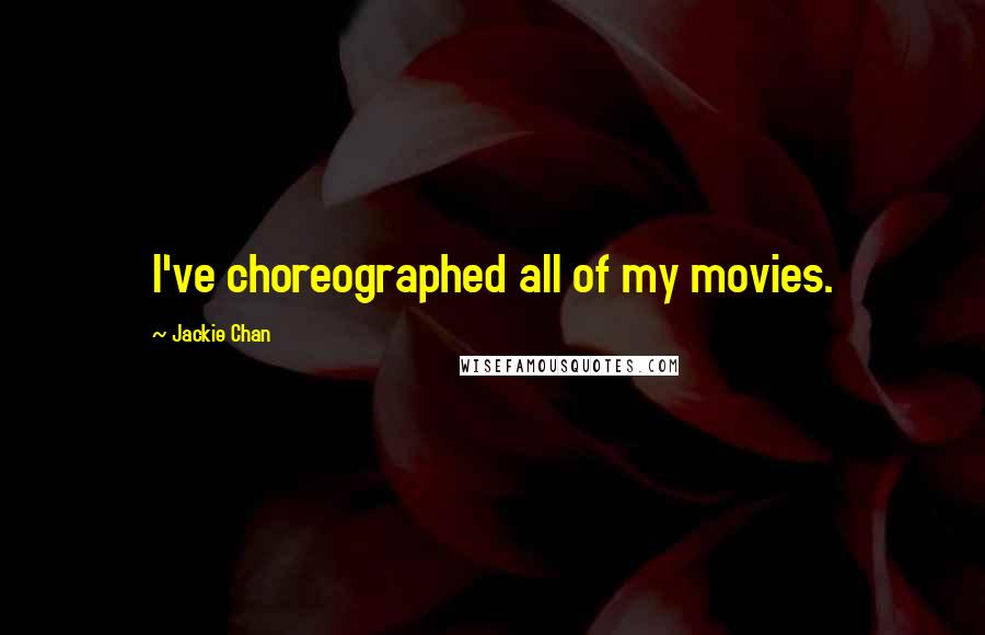 Jackie Chan Quotes: I've choreographed all of my movies.