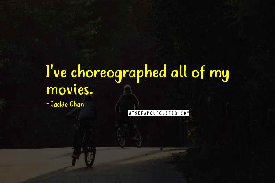 Jackie Chan Quotes: I've choreographed all of my movies.