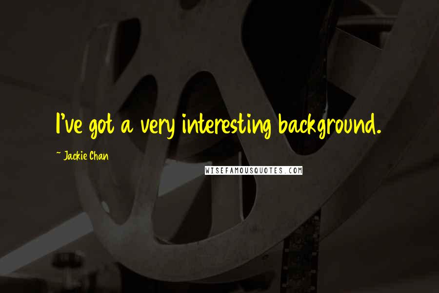 Jackie Chan Quotes: I've got a very interesting background.