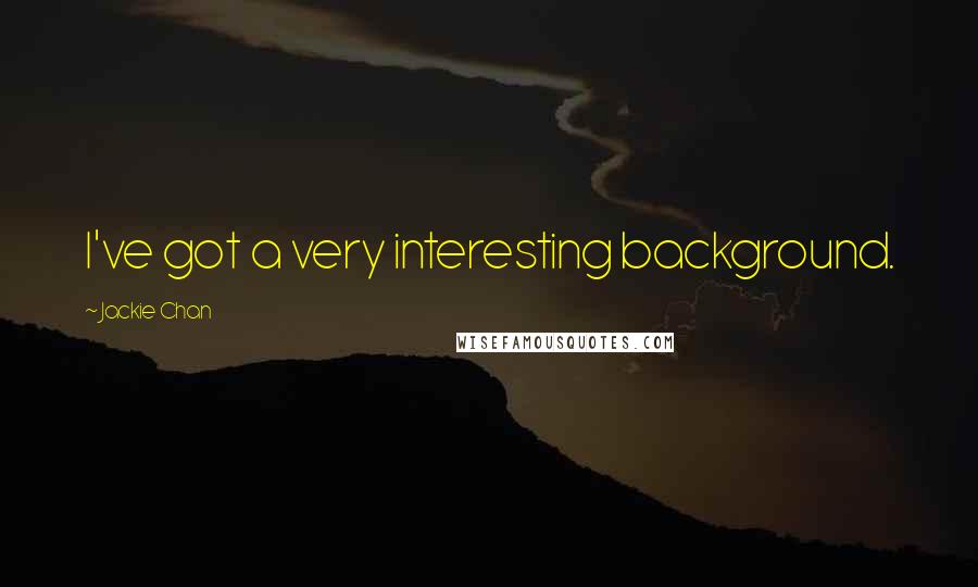 Jackie Chan Quotes: I've got a very interesting background.