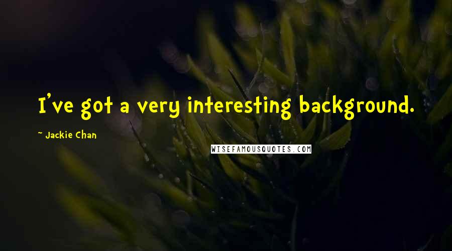 Jackie Chan Quotes: I've got a very interesting background.