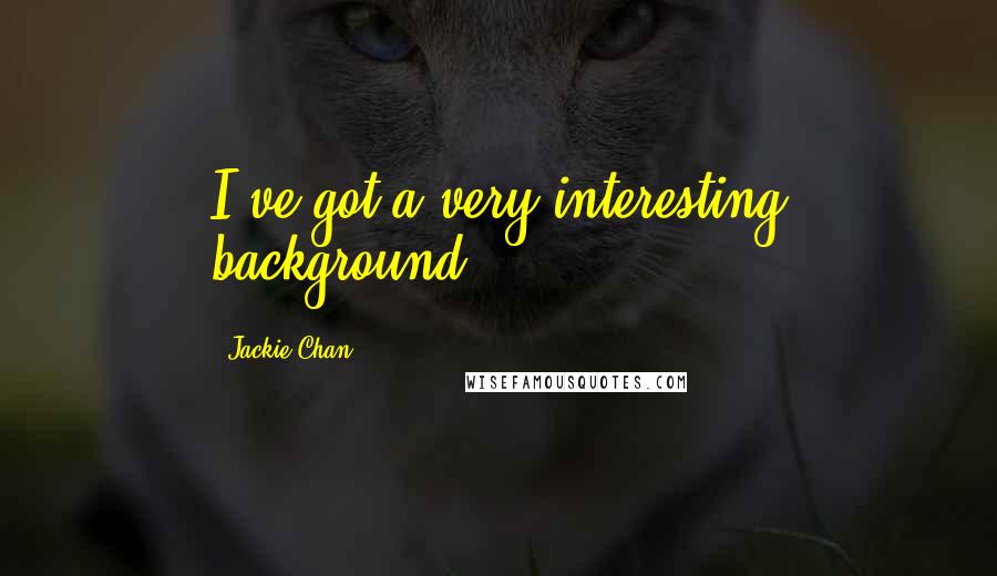 Jackie Chan Quotes: I've got a very interesting background.