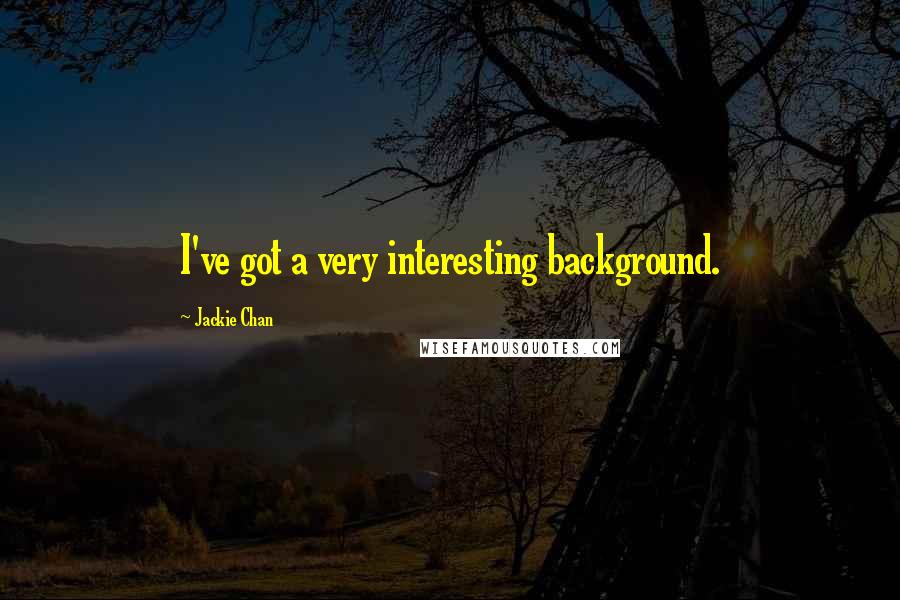Jackie Chan Quotes: I've got a very interesting background.